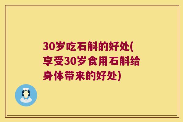 30岁吃石斛的好处(享受30岁食用石斛给身体带来的好处)