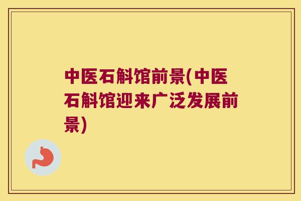 中医石斛馆前景(中医石斛馆迎来广泛发展前景)
