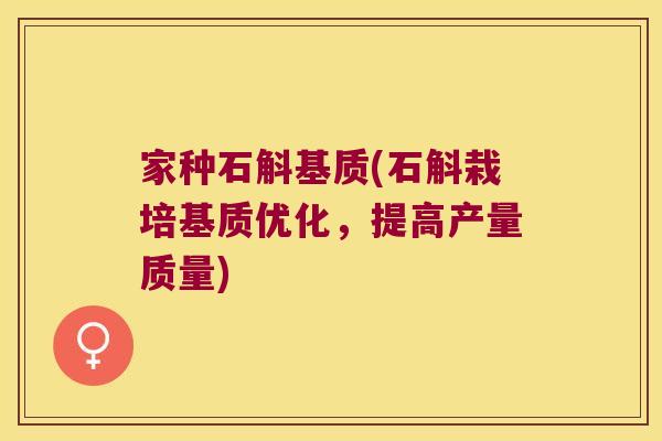 家种石斛基质(石斛栽培基质优化,提高产量质量) 家种石斛基质(石斛栽培基质优化,提高产量质量)