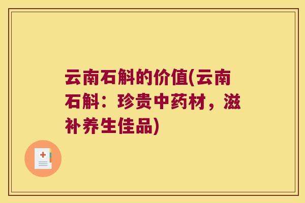 云南石斛的价值(云南石斛：珍贵中药材，滋补养生佳品)