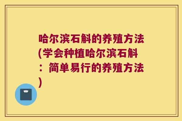 哈尔滨石斛的养殖方法(学会种植哈尔滨石斛：简单易行的养殖方法)
