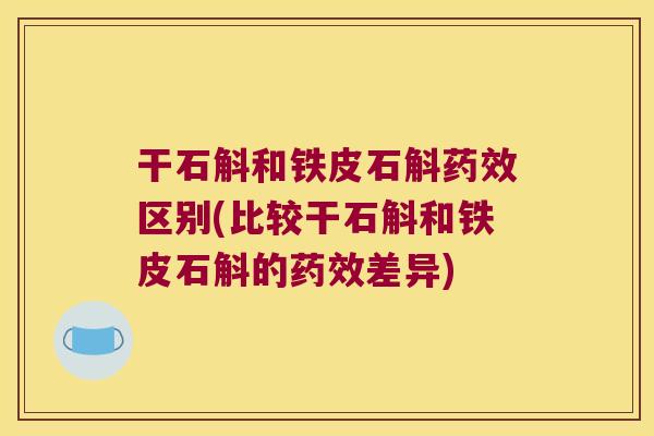 干石斛和铁皮石斛药效区别(比较干石斛和铁皮石斛的药效差异)