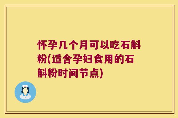 怀孕几个月可以吃石斛粉(适合孕妇食用的石斛粉时间节点)