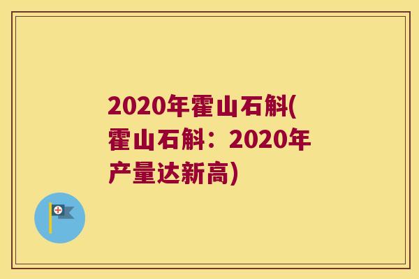 2020年霍山石斛(霍山石斛:2020年产量达新高) 2020年霍山石斛(霍山石斛:2020年产量达新高)