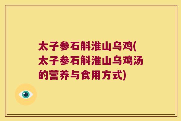 太子参石斛淮山乌鸡(太子参石斛淮山乌鸡汤的营养与食用方式)