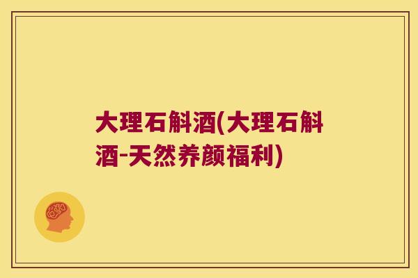 大理石斛酒(大理石斛酒-天然养颜福利)