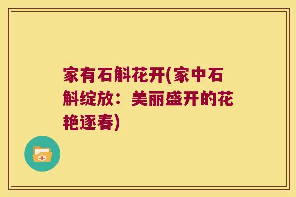 家有石斛花开(家中石斛绽放：美丽盛开的花艳逐春)