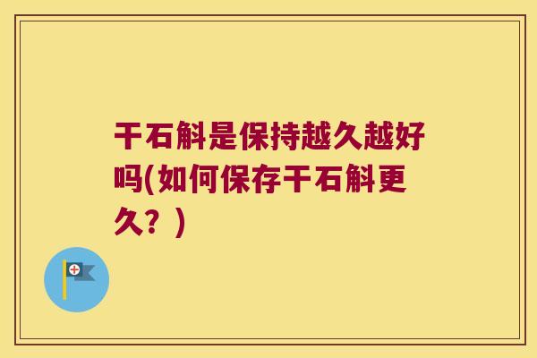 干石斛是保持越久越好吗(如何保存干石斛更久？)