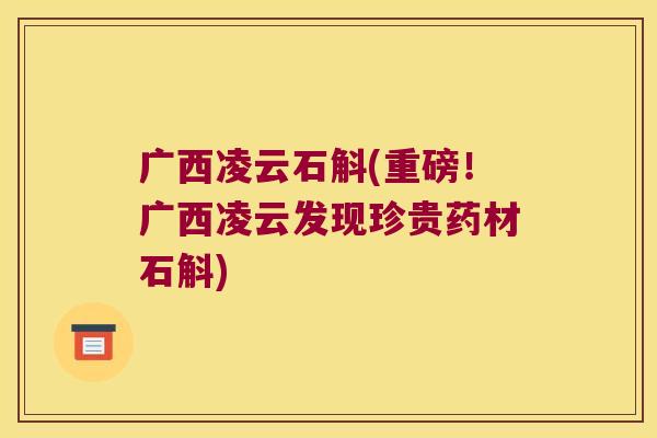 广西凌云石斛(重磅！广西凌云发现珍贵药材石斛)