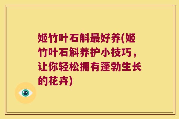 姬竹叶石斛最好养(姬竹叶石斛养护小技巧，让你轻松拥有蓬勃生长的花卉)