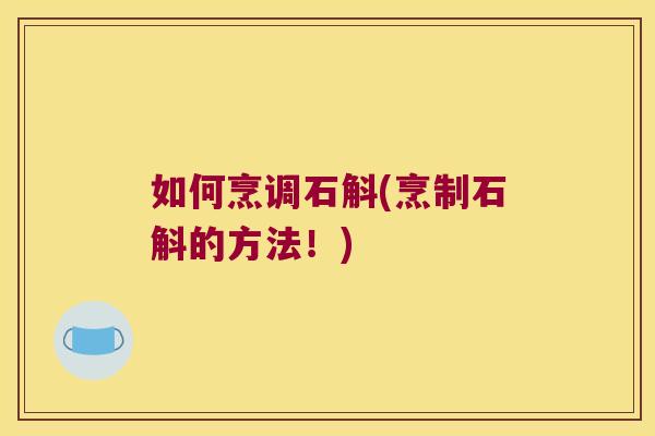 如何烹调石斛(烹制石斛的方法！)