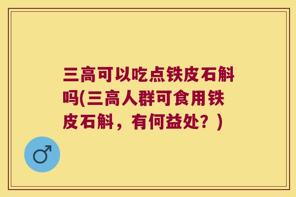 三高可以吃点铁皮石斛吗(三高人群可食用铁皮石斛，有何益处？)