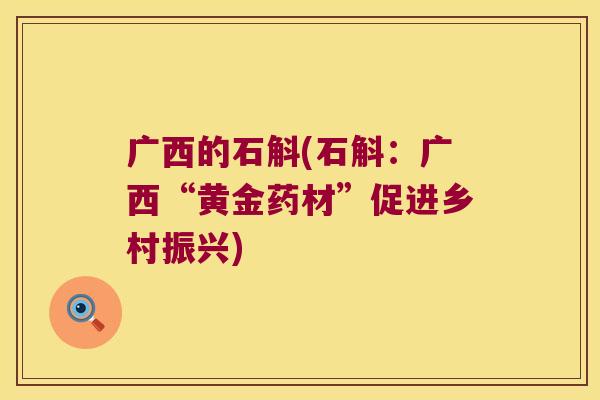 广西的石斛(石斛：广西“黄金药材”促进乡村振兴)