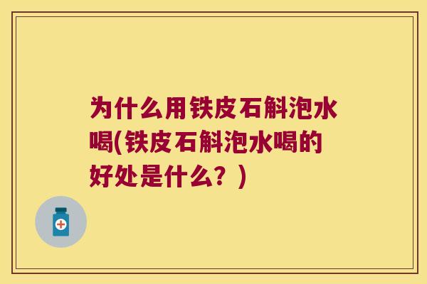 为什么用铁皮石斛泡水喝(铁皮石斛泡水喝的好处是什么？)