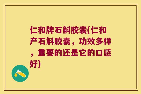 仁和牌石斛胶囊(仁和产石斛胶囊,功效多样,重要的还是它的口感好) 仁和牌石斛胶囊(仁和产石斛胶囊,功效多样,重要的还是它的口感好)