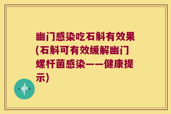 幽门感染吃石斛有效果(石斛可有效缓解幽门螺杆菌感染——健康提示)