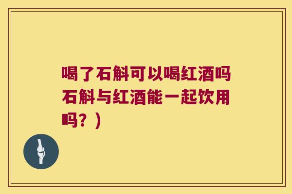 喝了石斛可以喝红酒吗石斛与红酒能一起饮用吗？)