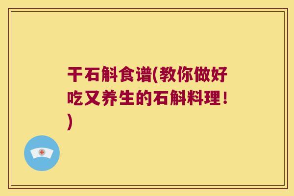 干石斛食谱(教你做好吃又养生的石斛料理！)