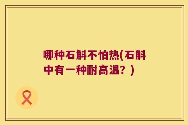 哪种石斛不怕热(石斛中有一种耐高温？)