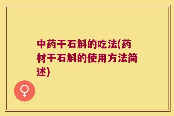 中药干石斛的吃法(药材干石斛的使用方法简述)