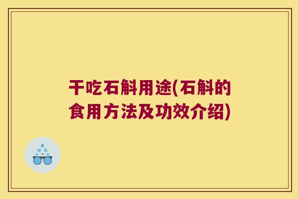 干吃石斛用途(石斛的食用方法及功效介绍)