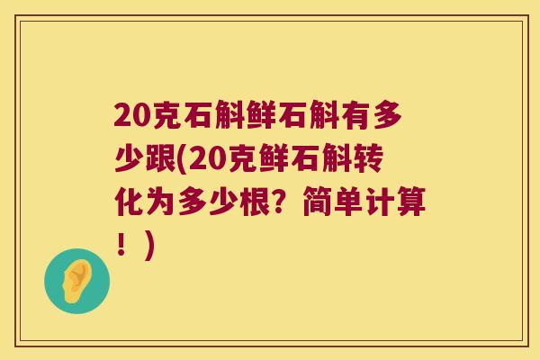 20克石斛鲜石斛有多少跟(20克鲜石斛转化为多少根？简单计算！)