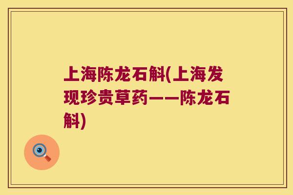 上海陈龙石斛(上海发现珍贵草药——陈龙石斛)