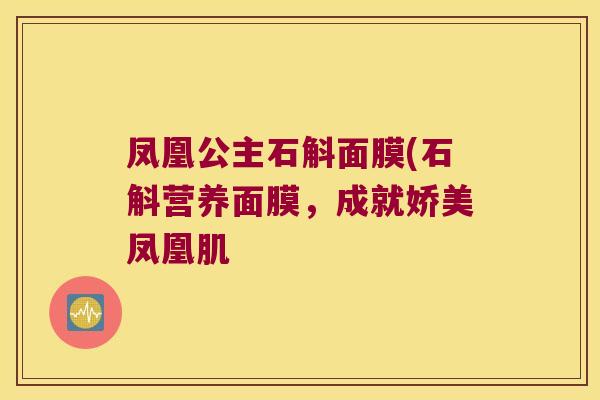 凤凰公主石斛面膜(石斛营养面膜，成就娇美凤凰肌