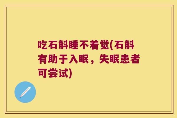 吃石斛睡不着觉(石斛有助于入眠，患者可尝试)