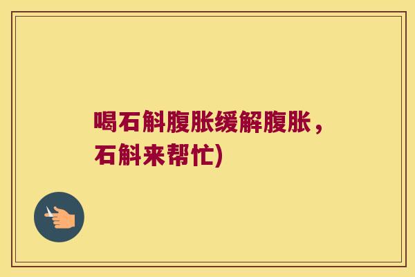 喝石斛腹胀缓解腹胀，石斛来帮忙)