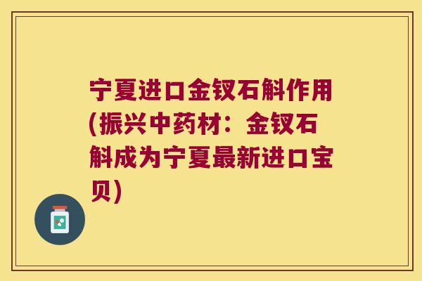 宁夏进口金钗石斛作用(振兴中药材：金钗石斛成为宁夏最新进口宝贝)