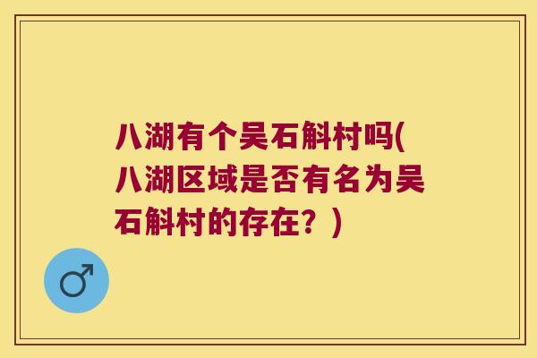 八湖有个吴石斛村吗(八湖区域是否有名为吴石斛村的存在？)