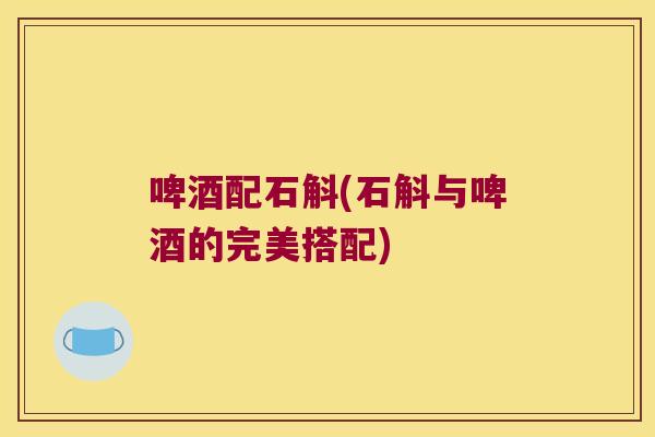 啤酒配石斛(石斛与啤酒的完美搭配)