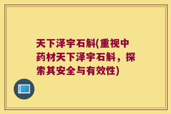 天下泽宇石斛(重视中药材天下泽宇石斛，探索其安全与有效性)