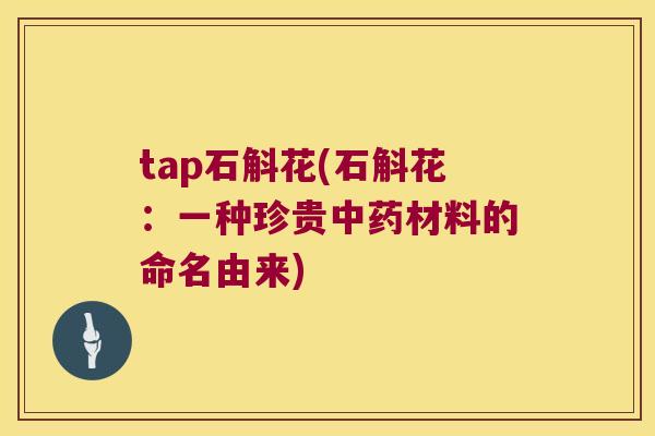 tap石斛花(石斛花：一种珍贵中药材料的命名由来)