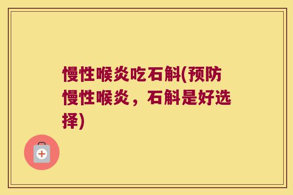慢性喉炎吃石斛(预防慢性喉炎，石斛是好选择)