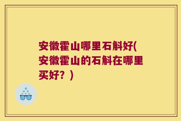安徽霍山哪里石斛好(安徽霍山的石斛在哪里买好？)