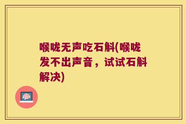 喉咙无声吃石斛(喉咙发不出声音，试试石斛解决)