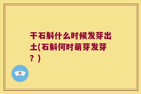 干石斛什么时候发芽出土(石斛何时萌芽发芽？)