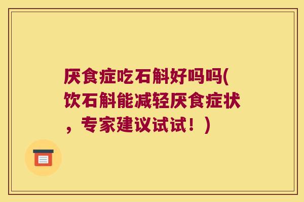 厌食症吃石斛好吗吗(饮石斛能减轻厌食症状，专家建议试试！)