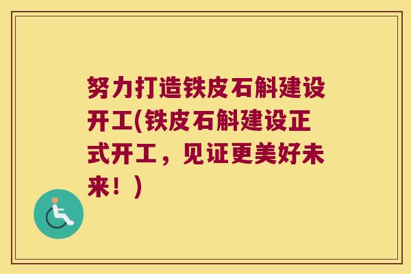 努力打造铁皮石斛建设开工(铁皮石斛建设正式开工，见证更美好未来！)