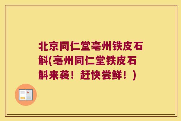 北京同仁堂亳州铁皮石斛(亳州同仁堂铁皮石斛来袭！赶快尝鲜！)