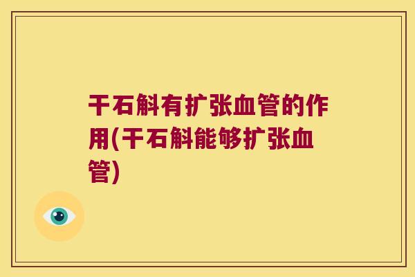 干石斛有扩张血管的作用(干石斛能够扩张血管)