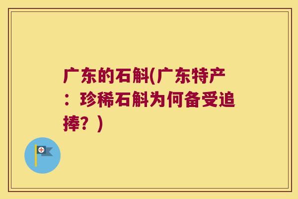 广东的石斛(广东特产：珍稀石斛为何备受追捧？)