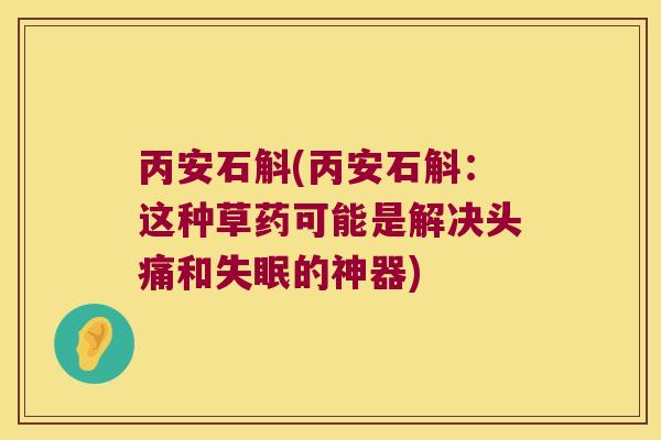 丙安石斛(丙安石斛：这种草药可能是解决头痛和的神器)