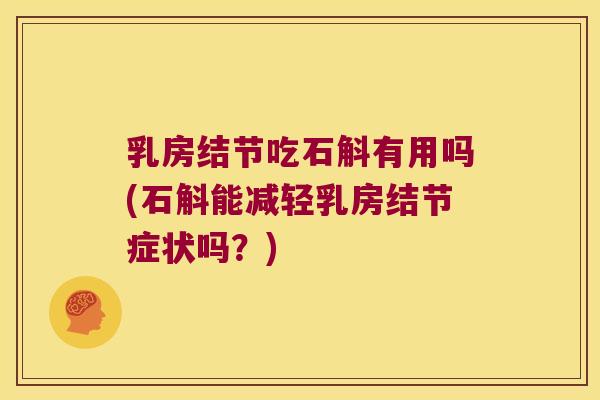 乳房结节吃石斛有用吗(石斛能减轻乳房结节症状吗？)