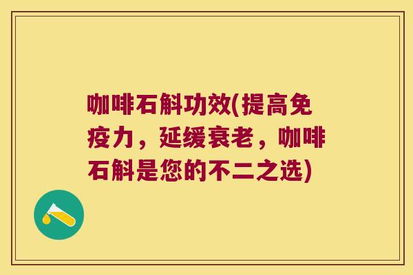 咖啡石斛功效(提高力，延缓，咖啡石斛是您的不二之选)