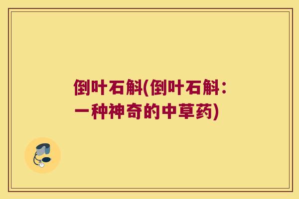 倒叶石斛(倒叶石斛：一种神奇的中草药)