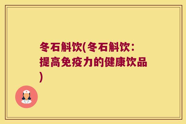 冬石斛饮(冬石斛饮:提高力的健康饮品) 冬石斛饮(冬石斛饮:提高力的健康饮品)