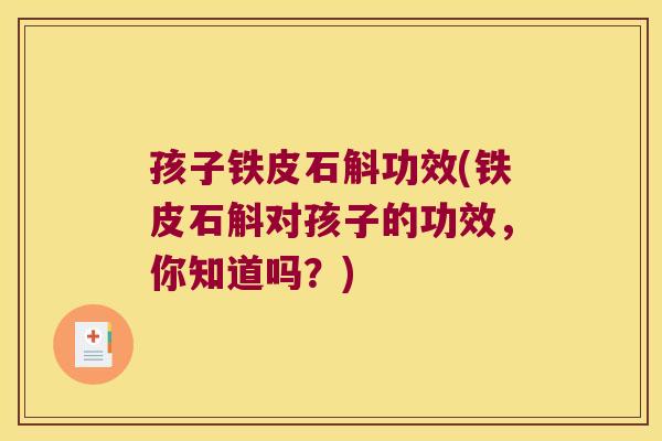 孩子铁皮石斛功效(铁皮石斛对孩子的功效，你知道吗？)